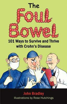 The Foul Bowel: 101 Ways to Survive and Thrive With Crohn's Disease by John Bradley