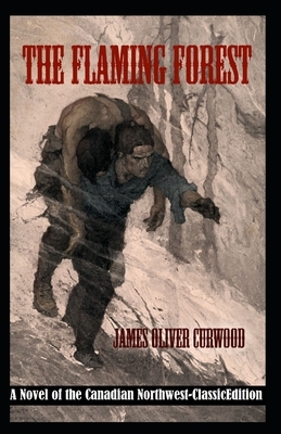 The Flaming Forest: A Novel of the Canadian Northwest-Classic Edition(Annotated) by James Oliver Curwood