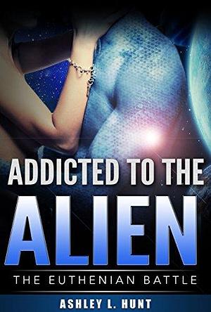 Addicted To The Alien by Ashley L. Hunt, Ashley L. Hunt