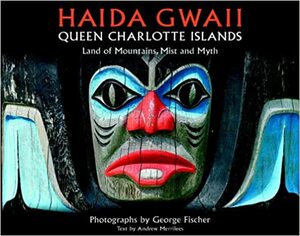 Haida Gwaii: Queen Charlotte Islands: Land of Mountains, Mist and Myth by George Fischer