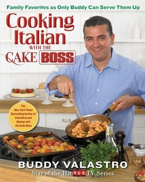 Cooking Italian with the Cake Boss: Family Favorites as Only Buddy Can Serve Them Up by Buddy Valastro