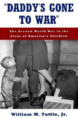 daddy\'s Gone to War: The Second World War in the Lives of America\'s Children by William M. Tuttle Jr.