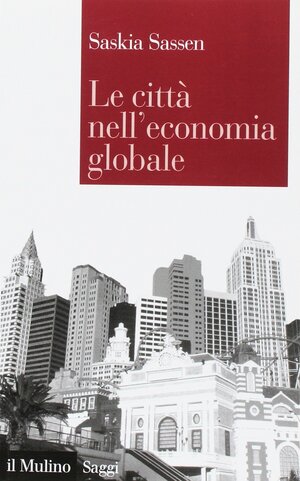 Le città nell'economia globale by Saskia Sassen, Nanni Negro