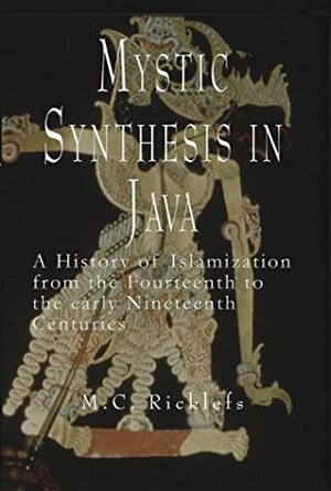 Mystic Synthesis in Java: A History of Islamization from the Fourteenth to the Early Nineteenth Centuries by M.C. Ricklefs