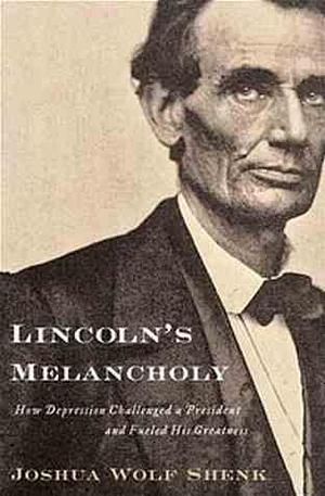 Lincoln's Melancholy: How Depression Challenged a President And Fueled His Greatness by Joshua Wolf Shenk, Joshua Wolf Shenk