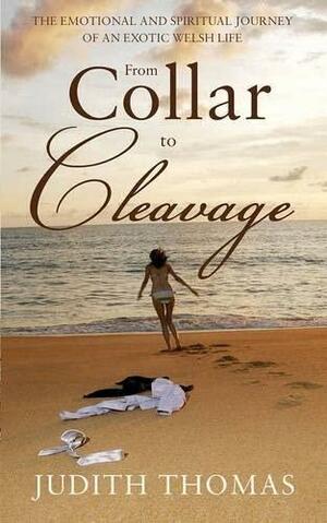 Collar to Cleavage: The Emotional and Spiritual Journey of an Exotic Welsh Life by Judith Thomas