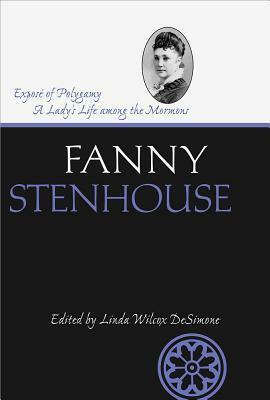 Exposé of Polygamy: A Lady's Life Among the Mormons by Linda DeSimone, Linda Wilcox DeSimone, Fanny Stenhouse