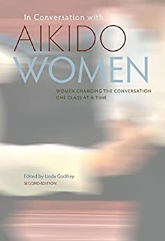 In Conversation with Aikido Women: Women changing the conversation one class at a time by Linda Godfrey, Bill Birnbauer