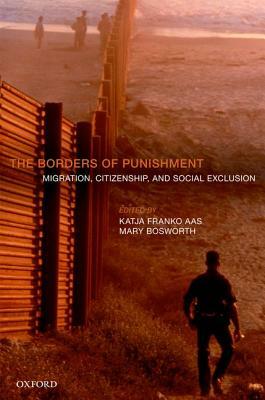 The Borders of Punishment: Migration, Citizenship, and Social Exclusion by Katja Franko Aas, Mary Bosworth