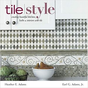 Tile Style: Creating Beautiful Kitchens, Baths & Interiors with Title by Earl G. Adams, Heather Adams