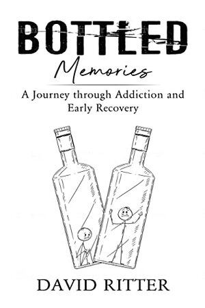 Bottled Memories: A Journey through Addiction and Early Recovery by David Ritter