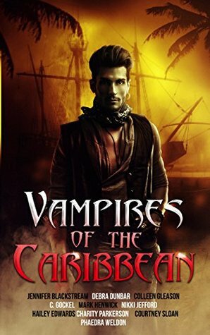 Vampires of the Caribbean by Jennifer Blackstream, Phaedra Weldon, Mark Henwick, Nikki Jefford, C. Gockel, Colleen Gleason, Debra Dunbar, Courtney Sloan, Charity Parkerson, Hailey Edwards