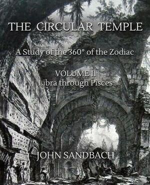 The Circular Temple Volume II: Libra through Pisces: A Study of the 360° of the Zodiac by John Sandbach