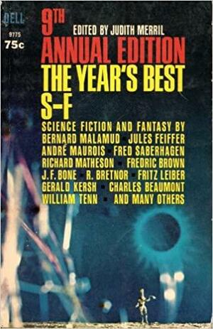 9th Annual Edition: The Year's Best S-F by J.F. Bone, Charles Beaumont, Peter Redgrove, John Gallagher, Fritz Leiber, Leigh Richmond, André Maurois, Frank A. Javor, Gerald Kersh, Fred Saberhagen, Walt Richmond, Cliff Owsley, Ben Bova, W.J.J. Gordon, Alfred Bester, Lloyd Biggle Jr., Anthony Boucher, Williamm Tenn, Reginald Bretnor, Cordwainer Smith, Ray Faraday Nelson, Bruce McAllister, E.C. Tubb, Bernard Malamud, Hal Clement, Judith Merril, Fredric Brown, Richard Matheson, Allan Danzig