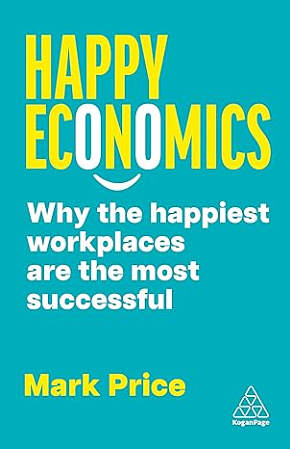 Happy Economics: Why the Happiest Workplaces Are the Most Successful by Mark Price