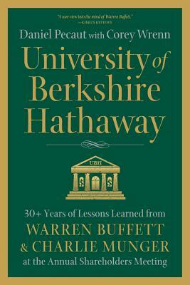 University of Berkshire Hathaway: 30 Years of Lessons Learned from Warren Buffett & Charlie Munger at the Annual Shareholders Meeting by Corey Wrenn, Daniel Pecaut