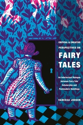 Critical and Creative Perspectives on Fairy Tales: An Intertextual Dialogue Between Fairy-Tale Scholarship and Postmodern Retellings by Vanessa Joosen