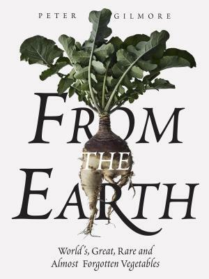 From the Earth: World's Great, Rare and Almost Forgotten Vegetables by Peter Gilmore