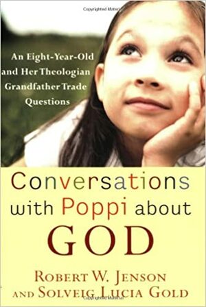 Conversations with Poppi about God: An Eight-Year-Old and Her Theologian Grandfather Trade Questions by Solveig Lucia Gold, Robert W. Jenson