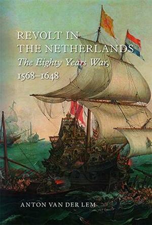 Revolt in the Netherlands: The Eighty Years War, 1568-1648 by Anton van der Lem, Andy Brown