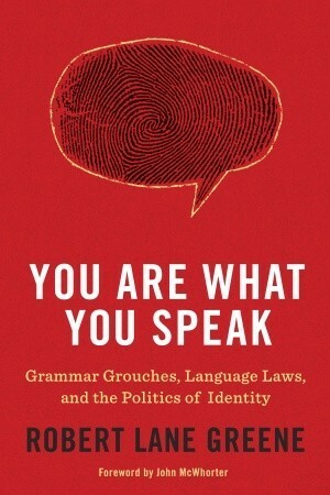 You Are What You Speak: Grammar Grouches, Language Laws, and the Politics of Identity by Robert Lane Greene