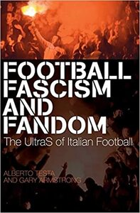 Football, Fascism and Fandom: The UltraS of Italian Football by Gary Armstrong, Alberto Testa