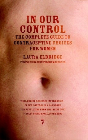 In Our Control: The Complete Guide to Contraceptive Choices for Women by Laura Eldridge