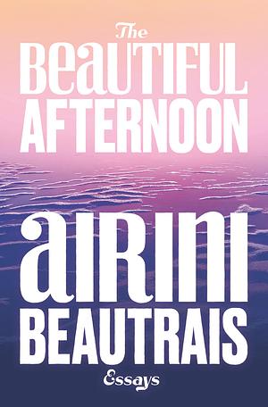 The Beautiful Afternoon  by Airini Beautrais