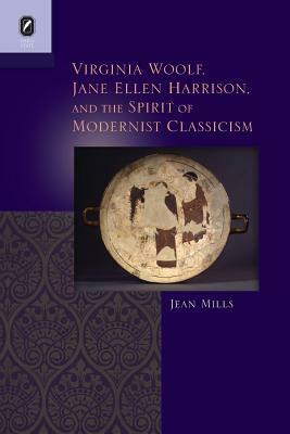 Virginia Woolf, Jane Ellen Harrison, and the Spirit of Modernist Classicism by Jean Mills