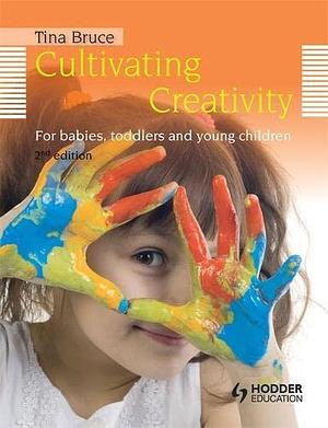 Cultivating Creativity: For Babies, Toddlers and Young Children by Tina Bruce
