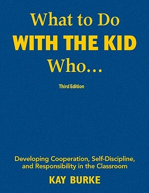 What to Do with the Kid Who...: Developing Cooperation, Self-Discipline, and Responsibility in the Classroom by Kay Burke