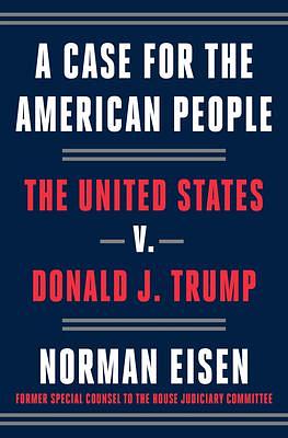 A Case For the American People: The United States v. Donald J. Trump by Norman Eisen, Norman Eisen