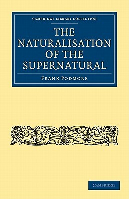 The Naturalisation of the Supernatural by Frank Podmore