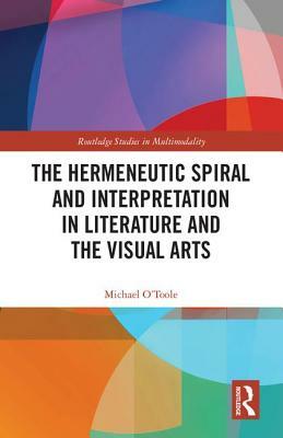 The Hermeneutic Spiral and Interpretation in Literature and the Visual Arts by Michael O'Toole