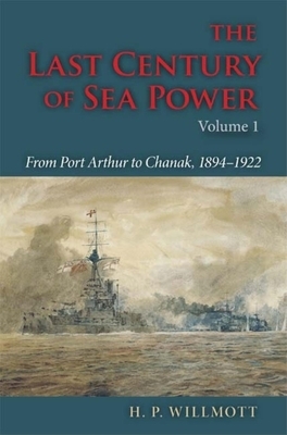 The Last Century of Sea Power, Volume 1: From Port Arthur to Chanak, 1894-1922 by H. P. Willmott