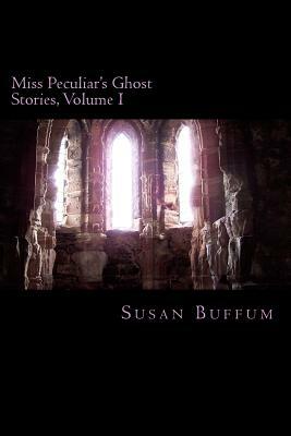 Miss Peculiar's Ghost Stories, Volume I by Susan Buffum