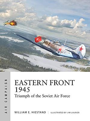 Eastern Front 1945: Triumph of the Soviet Air Force by William E. Hiestand