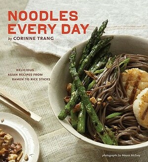 Noodles Every Day: Delicious Asian Recipes From Ramen to Rice Sticks by Corinne Trang, Maura McEvoy