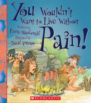 You Wouldn't Want to Live Without Pain! (You Wouldn't Want to Live Without...) by Fiona MacDonald