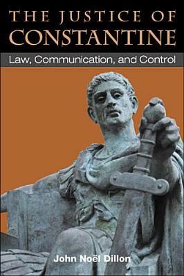 The Justice of Constantine: Law, Communication, and Control by John Dillon