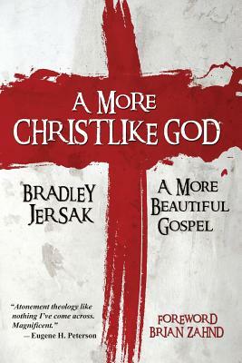 A More Christlike God: A More Beautiful Gospel by Bradley Jersak