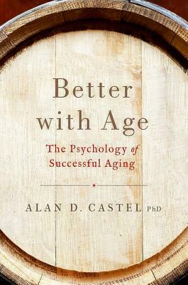 Better with Age: The Psychology of Successful Aging by Alan D. Castel