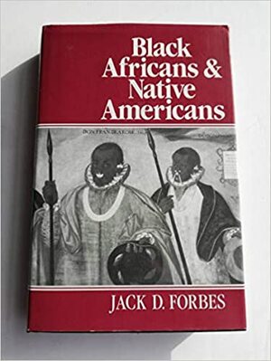 Black Africans And Native Americans: Color, Race, And Caste In The Evolution Of Red Black Peoples by Jack D. Forbes