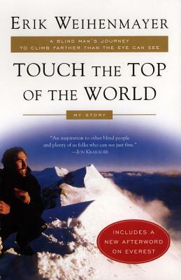 Touch the Top of the World: A Blind Man's Journey to Climb Farther Than the Eye Can See by Erik Weihenmayer