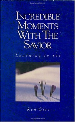 Incredible Moments with the Savior: Learning to See by Ken Gire