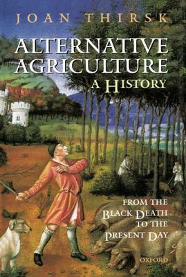 Alternative Agriculture: A History: From the Black Death to the Present Day by Joan Thirsk