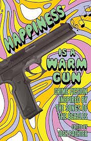Happiness Is a Warm Gun: Crime Fiction Inspired by the Songs of The Beatles by Josh Pachter