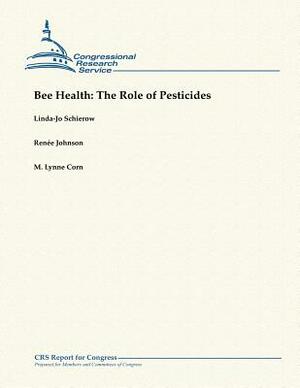 Bee Health: The Role of Pesticides by Linda-Jo Schierow, Renee Johnson, M. Lynne Corn