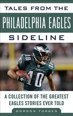 Tales from the Philadelphia Eagles Sideline: A Collection of the Greatest Eagles Stories Ever Told by Gordon Forbes