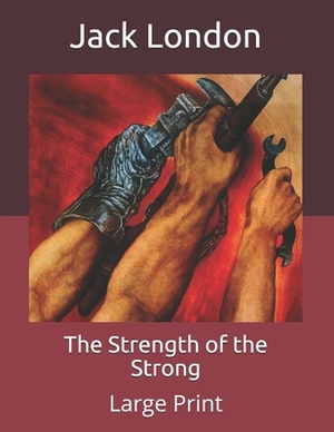 The Strength of the Strong: Large Print by Jack London